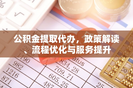 安源公积金提取代办，政策解读、流程优化与服务提升