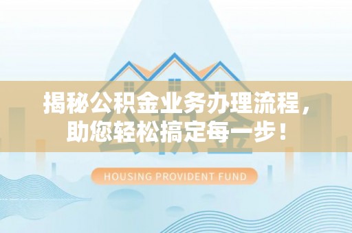 安源揭秘公积金业务办理流程，助您轻松搞定每一步！