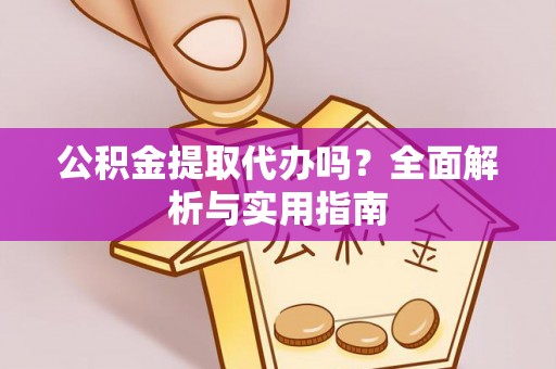 安源公积金提取代办吗？全面解析与实用指南