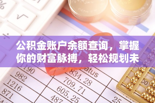 安源公积金账户余额查询，掌握你的财富脉搏，轻松规划未来
