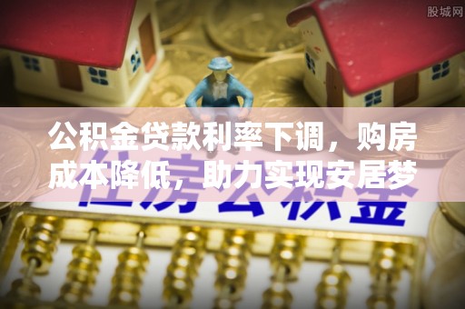 安源公积金贷款利率下调，购房成本降低，助力实现安居梦