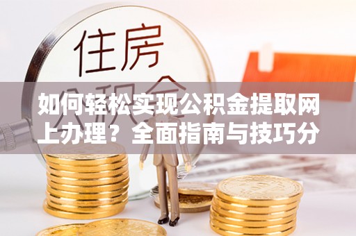 安源如何轻松实现公积金提取网上办理？全面指南与技巧分享