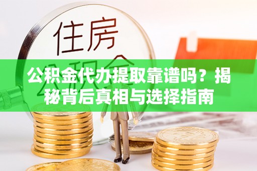 安源公积金代办提取靠谱吗？揭秘背后真相与选择指南