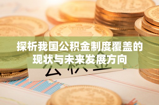 安源探析我国公积金制度覆盖的现状与未来发展方向