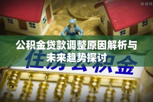 安源公积金贷款调整原因解析与未来趋势探讨