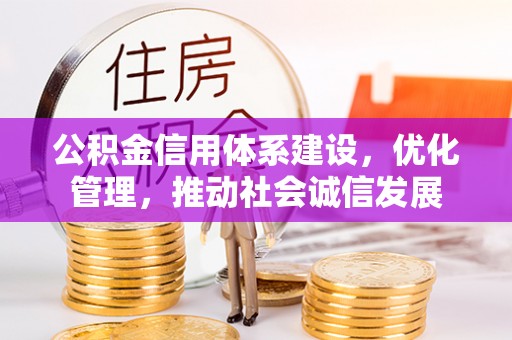 安源公积金信用体系建设，优化管理，推动社会诚信发展