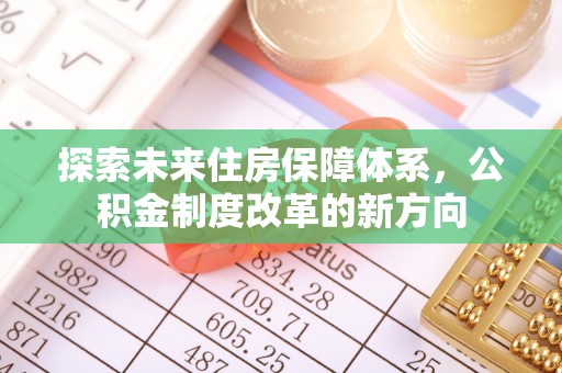 安源探索未来住房保障体系，公积金制度改革的新方向