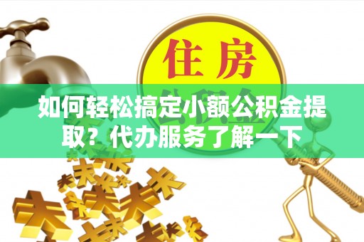 安源如何轻松搞定小额公积金提取？代办服务了解一下