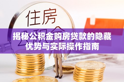 安源揭秘公积金购房贷款的隐藏优势与实际操作指南