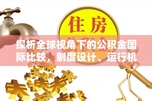 安源探析全球视角下的公积金国际比较，制度设计、运行机制与未来趋势