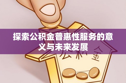 安源探索公积金普惠性服务的意义与未来发展