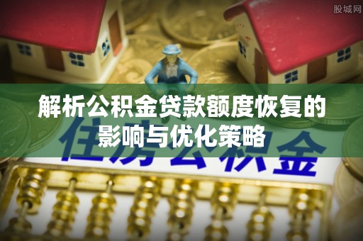 安源解析公积金贷款额度恢复的影响与优化策略