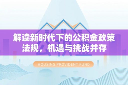 安源解读新时代下的公积金政策法规，机遇与挑战并存