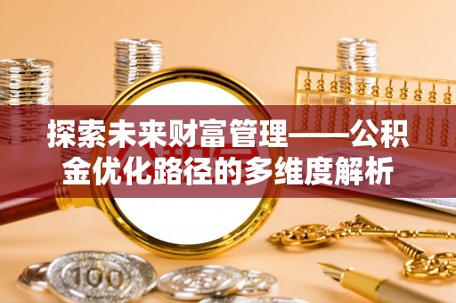安源探索未来财富管理——公积金优化路径的多维度解析
