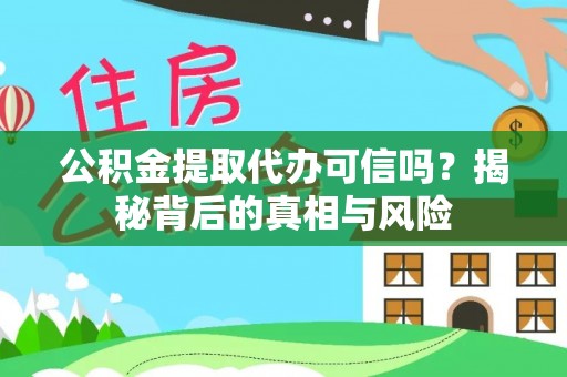 安源公积金提取代办可信吗？揭秘背后的真相与风险