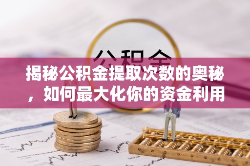 安源揭秘公积金提取次数的奥秘，如何最大化你的资金利用？