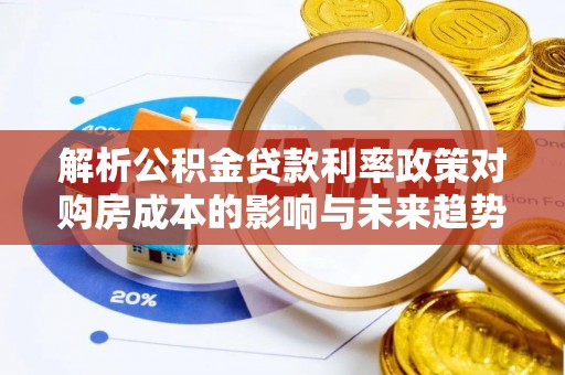 安源解析公积金贷款利率政策对购房成本的影响与未来趋势