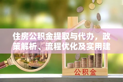 安源住房公积金提取与代办，政策解析、流程优化及实用建议