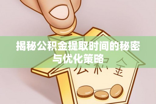 安源揭秘公积金提取时间的秘密与优化策略