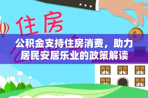 安源公积金支持住房消费，助力居民安居乐业的政策解读