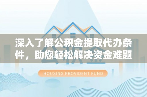安源深入了解公积金提取代办条件，助您轻松解决资金难题