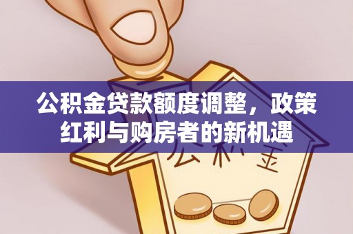 安源公积金贷款额度调整，政策红利与购房者的新机遇