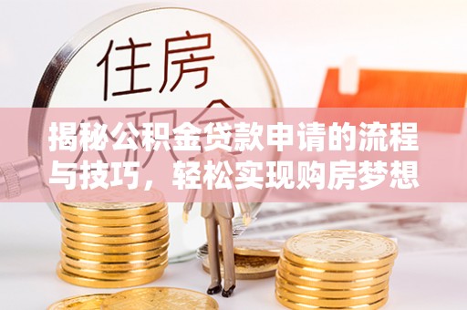 安源揭秘公积金贷款申请的流程与技巧，轻松实现购房梦想