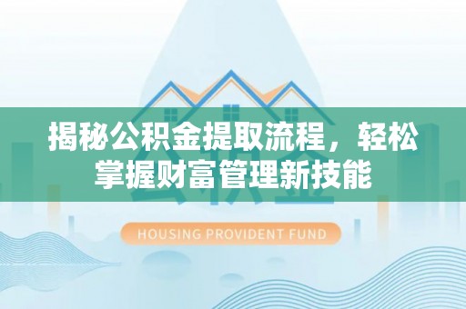 安源揭秘公积金提取流程，轻松掌握财富管理新技能
