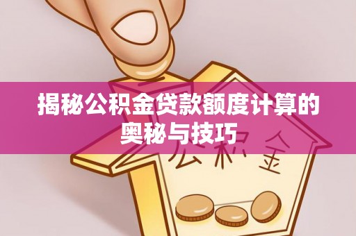 安源揭秘公积金贷款额度计算的奥秘与技巧