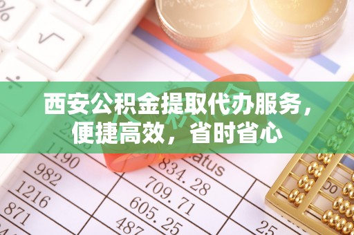安源西安公积金提取代办服务，便捷高效，省时省心