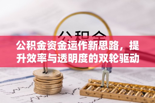 安源公积金资金运作新思路，提升效率与透明度的双轮驱动