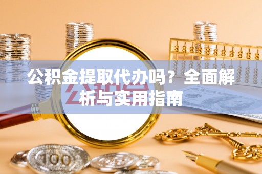 安源公积金提取代办吗？全面解析与实用指南