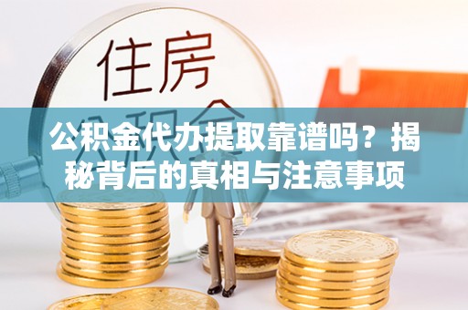 安源公积金代办提取靠谱吗？揭秘背后的真相与注意事项