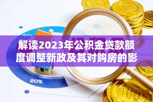 安源解读2023年公积金贷款额度调整新政及其对购房的影响