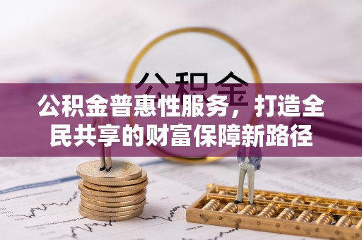 安源公积金普惠性服务，打造全民共享的财富保障新路径