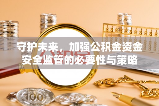 安源守护未来，加强公积金资金安全监管的必要性与策略
