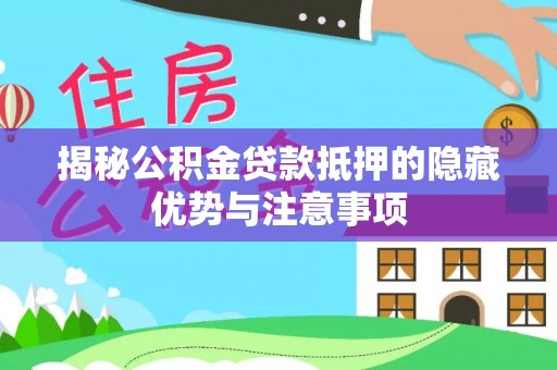 安源揭秘公积金贷款抵押的隐藏优势与注意事项