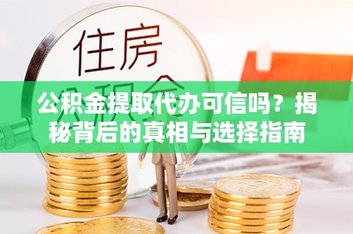 安源公积金提取代办可信吗？揭秘背后的真相与选择指南