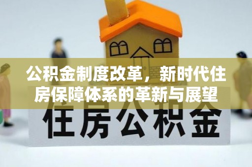 安源公积金制度改革，新时代住房保障体系的革新与展望