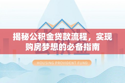 安源揭秘公积金贷款流程，实现购房梦想的必备指南
