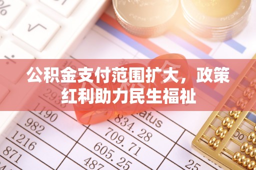 安源公积金支付范围扩大，政策红利助力民生福祉