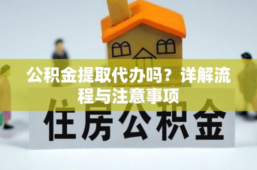 安源公积金提取代办吗？详解流程与注意事项