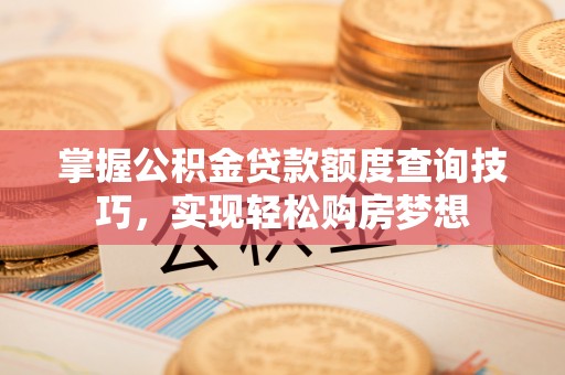 安源掌握公积金贷款额度查询技巧，实现轻松购房梦想