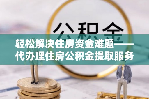 安源轻松解决住房资金难题——代办理住房公积金提取服务详解
