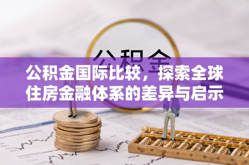 安源公积金国际比较，探索全球住房金融体系的差异与启示