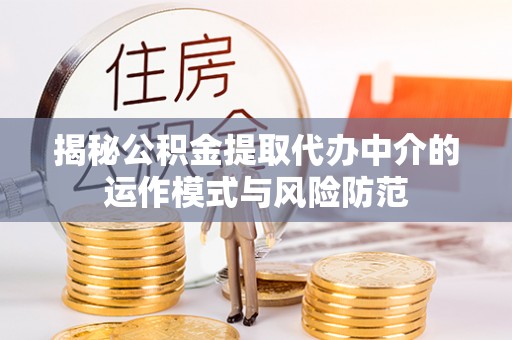安源揭秘公积金提取代办中介的运作模式与风险防范