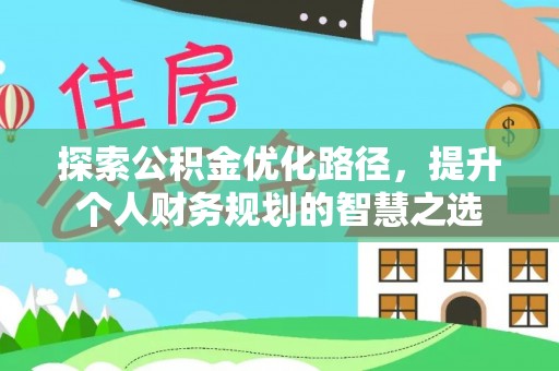 安源探索公积金优化路径，提升个人财务规划的智慧之选