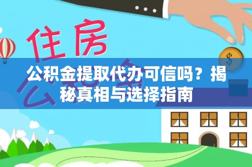 安源公积金提取代办可信吗？揭秘真相与选择指南