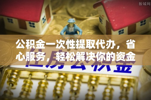 安源公积金一次性提取代办，省心服务，轻松解决你的资金需求