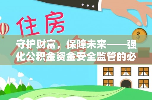 安源守护财富，保障未来——强化公积金资金安全监管的必要性